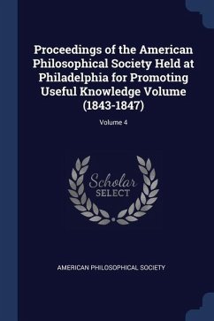 Proceedings of the American Philosophical Society Held at Philadelphia for Promoting Useful Knowledge Volume (1843-1847); Volume 4 - Society, American Philosophical