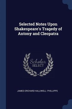 Selected Notes Upon Shakespeare's Tragedy of Antony and Cleopatra - Phillipps, James Orchard Halliwell