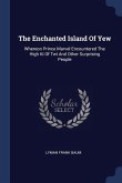 The Enchanted Island Of Yew: Whereon Prince Marvel Encountered The High Ki Of Twi And Other Surprising People