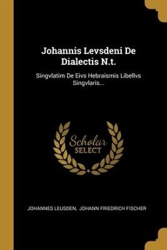 Johannis Levsdeni De Dialectis N.t.: Singvlatim De Eivs Hebraismis Libellvs Singvlaris...