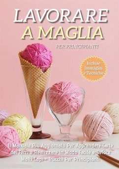 Lavorare a Maglia per Principianti: Il Manuale Più Aggiornato per Apprendere l'Arte dei Ferri e Realizzare in Modo Facile e Veloce Molti Capi + Trucchi Per Principianti (eBook, ePUB) - Fiore, Adele