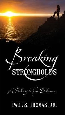 Breaking Strongholds: A Pathway to Your Deliverance - Thomas, Paul S.