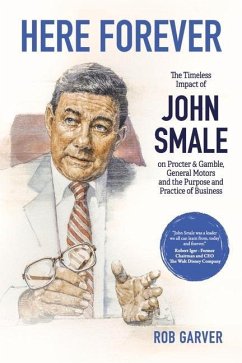 Here Forever: The Timeless Impact of John Smale on Procter & Gamble, General Motors and the Purpose and Practice of Business - Garver, Rob