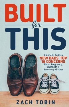 Built for This: A Guide to Tackling New Dads' Top 16 Concerns About Pregnancy, Childbirth & Becoming a Father - Tobin, Zach