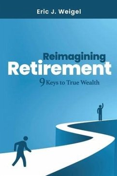 Reimagining Retirement: 9 Keys to True Wealth - Weigel, Eric J.