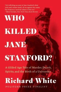 Who Killed Jane Stanford?: A Gilded Age Tale of Murder, Deceit, Spirits and the Birth of a University - White, Richard