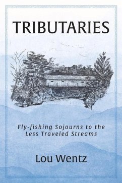 Tributaries: Fly-Fishing Sojourns to the Less Traveled Streams - Wentz, Lou