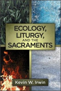 Ecology, Liturgy, and the Sacraments - Irwin, Kevin W