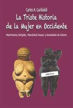 La Triste Historia de la Mujer En Occidente: Matrimonio, Religión, Moralidad Sexual Y Ansiedades de Género - Garibaldi, Carlos A.