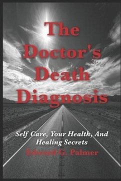 The Doctor's Death Diagnosis: Self Care, Your Health, And Healing Secrets - Palmer, Edward G.