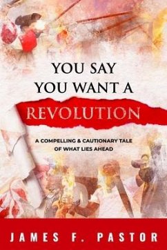 You Say You Want a Revolution: A Compelling & Cautionary Tale of What Lies Ahead - Pastor, James F.