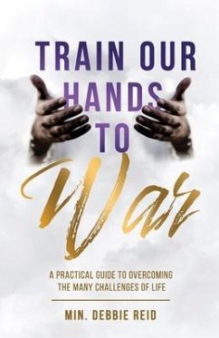 Train Our Hands to War: A Practical Guide to Overcoming the Many Challenges of Life - Reid, Debbie L.