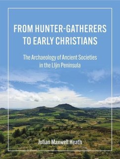 From Hunter-Gatherers to Early Christians: The Archaeology of Ancient Societies in the Llŷn Peninsula - Heath, Julian Maxwell