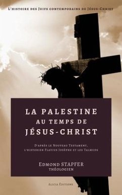 La Palestine au temps de Jésus-Christ: D'après le Nouveau Testament, l'historien Flavius Josèphe et les Talmuds - Stapfer, Edmond