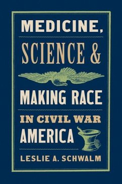 Medicine, Science, and Making Race in Civil War America - Schwalm, Leslie A