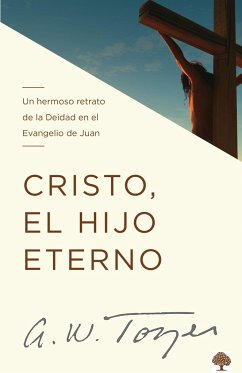 Cristo, El Hijo Eterno: Un Hermoso Retrato de la Deidad En El Evangelio de Juan / Christ the Eternal Son - Tozer, A W