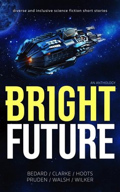 Bright Future: An Anthology (eBook, ePUB) - Clarke, Si; Bedard, Jeannette; Hoots, Dani; Pruden, D. M.; Walsh, Dave; Wilker, John