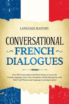 Conversational French Dialogues: Over 100 Conversations and Short Stories to Learn the French Language. Grow Your Vocabulary Whilst Having Fun with Daily Used Phrases and Language Learning Lessons! (Learning French, #2) (eBook, ePUB) - Mastery, Language