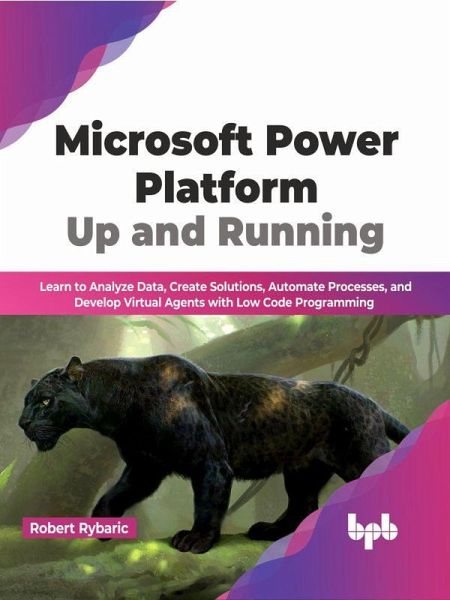 Microsoft Power Platform Up and Running: Learn to Analyze Data, Create Solutions, Automate Processes, and Develop Virtual Agents with Low Code Programming (English Edition) (eBook, ePUB) Microsoft Power Platform Up and Running: Learn to Analyze Data, Create Solutions, Automate Processes, and Develop Virtual Agents with Low Code Programming (English Edition) (eBook, ePUB)