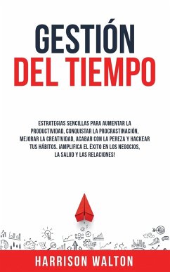 Gestión Del Tiempo: Estrategias sencillas para aumentar la productividad, conquistar la procrastinación, mejorar la creatividad, acabar co - Walton, Harrison