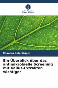 Ein Überblick über das antimikrobielle Screening mit Kallus-Extrakten wichtiger - Sirigiri, Chandra Kala