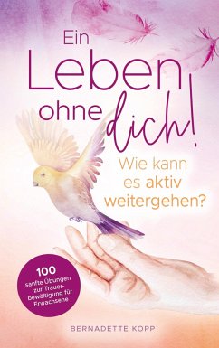 Cover Ein Leben ohne dich! Wie kann es aktiv weitergehen? 100 sanfte Übungen zur Trauerbewältigung für Erwachsene