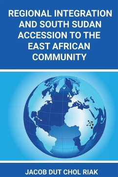 REGIONAL INTEGRATION AND SOUTH SUDAN ACCESSION TO THE EAST AFRICAN COMMUNITY - Riak, Jacob Dut Chol