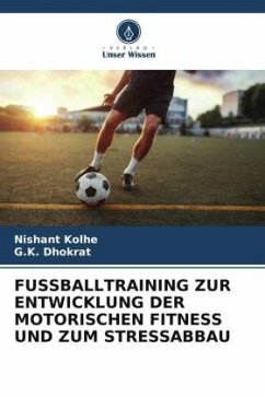 FUSSBALLTRAINING ZUR ENTWICKLUNG DER MOTORISCHEN FITNESS UND ZUM STRESSABBAU - Kolhe, Nishant;Dhokrat, G.K.