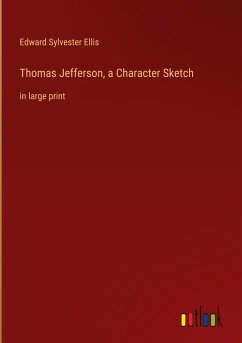 Thomas Jefferson, a Character Sketch - Ellis, Edward Sylvester