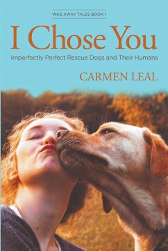 I Chose You, Imperfectly Perfect Rescue Dogs and Their Humans - Leal, Carmen