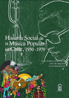 Historia social de la música popular en Chile, 1950- 1970 (eBook, ePUB) - González Rodríguez, Juan Pablo; Ohlsen Vásquez, Oscar; Rolle Cruz, Claudio