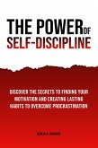 The Power of Self-Discipline: Discover The Secrets To Finding Your Motivation And Creating Lasting Habits To Overcome Procrastination (eBook, ePUB)