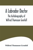 A Labrador Doctor; The Autobiography of Wilfred Thomason Grenfell