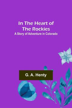 In the Heart of the Rockies; A Story of Adventure in Colorado - A. Henty, G.