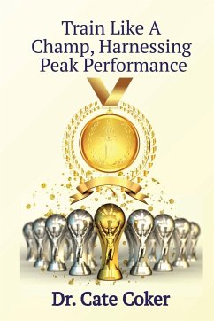 Train Like A Champ, Harnessing Peak Performance - Coker, Catherine (Cate) L