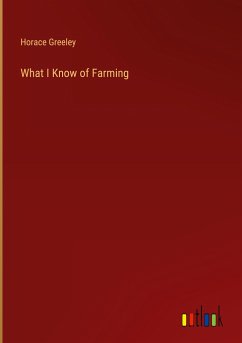 What I Know of Farming - Greeley, Horace