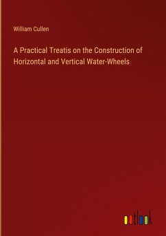 A Practical Treatis on the Construction of Horizontal and Vertical Water-Wheels