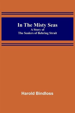 In the Misty Seas; A Story of the Sealers of Behring Strait - Bindloss, Harold