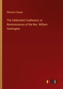 The Celebrated Coalheaver; or Reminiscences of the Rev. William Huntington - Hooper, Ebenezer