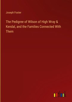 The Pedigree of Wilson of High Wray & Kendal, and the Families Connected With Them