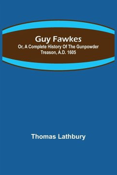 Guy Fawkes; Or, A Complete History Of The Gunpowder Treason, A.D. 1605 - Lathbury, Thomas