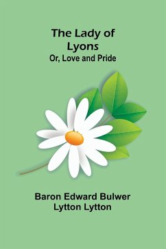 The Lady of Lyons; Or, Love and Pride - Edward Bulwer Lytton Lytton, Baron