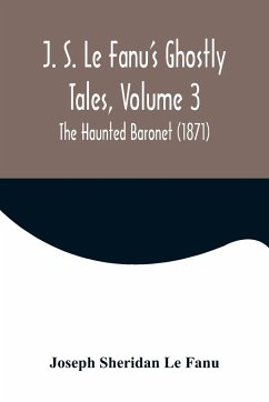 J. S. Le Fanu's Ghostly Tales, Volume 3 ; The Haunted Baronet (1871) - Sheridan Le Fanu, Joseph