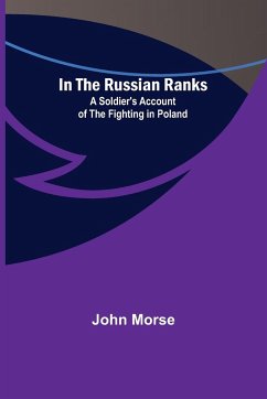 In the Russian Ranks; A Soldier's Account of the Fighting in Poland - Morse, John