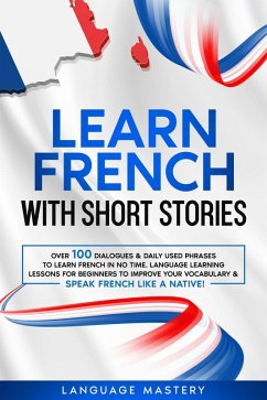 Learn French with Short Stories: Over 100 Dialogues & Daily Used Phrases to Learn French in no Time. Language Learning Lessons for Beginners to Improve Your Vocabulary & Speak French Like a Native! (Learning French, #3) (eBook, ePUB) - Mastery, Language