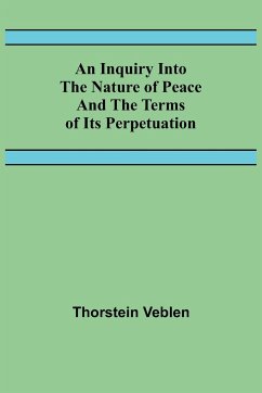 An Inquiry Into The Nature Of Peace And The Terms Of Its Perpetuation - Veblen, Thorstein