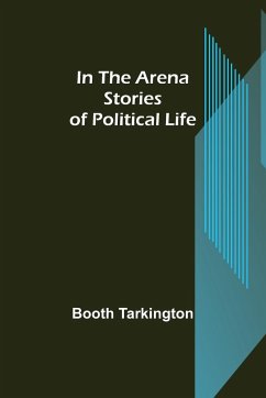In the Arena; Stories of Political Life - Tarkington, Booth