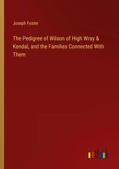 The Pedigree of Wilson of High Wray & Kendal, and the Families Connected With Them - Foster, Joseph