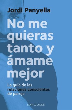 No me quieras tanto y ámame mejor: La guía de las relaciones conscientes de pareja