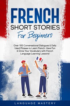 French Short Stories for Beginners: Over 100 Conversational Dialogues & Daily Used Phrases to Learn French. Have Fun & Grow Your Vocabulary with French Language Learning Lessons! (Learning French, #1) (eBook, ePUB) - Mastery, Language